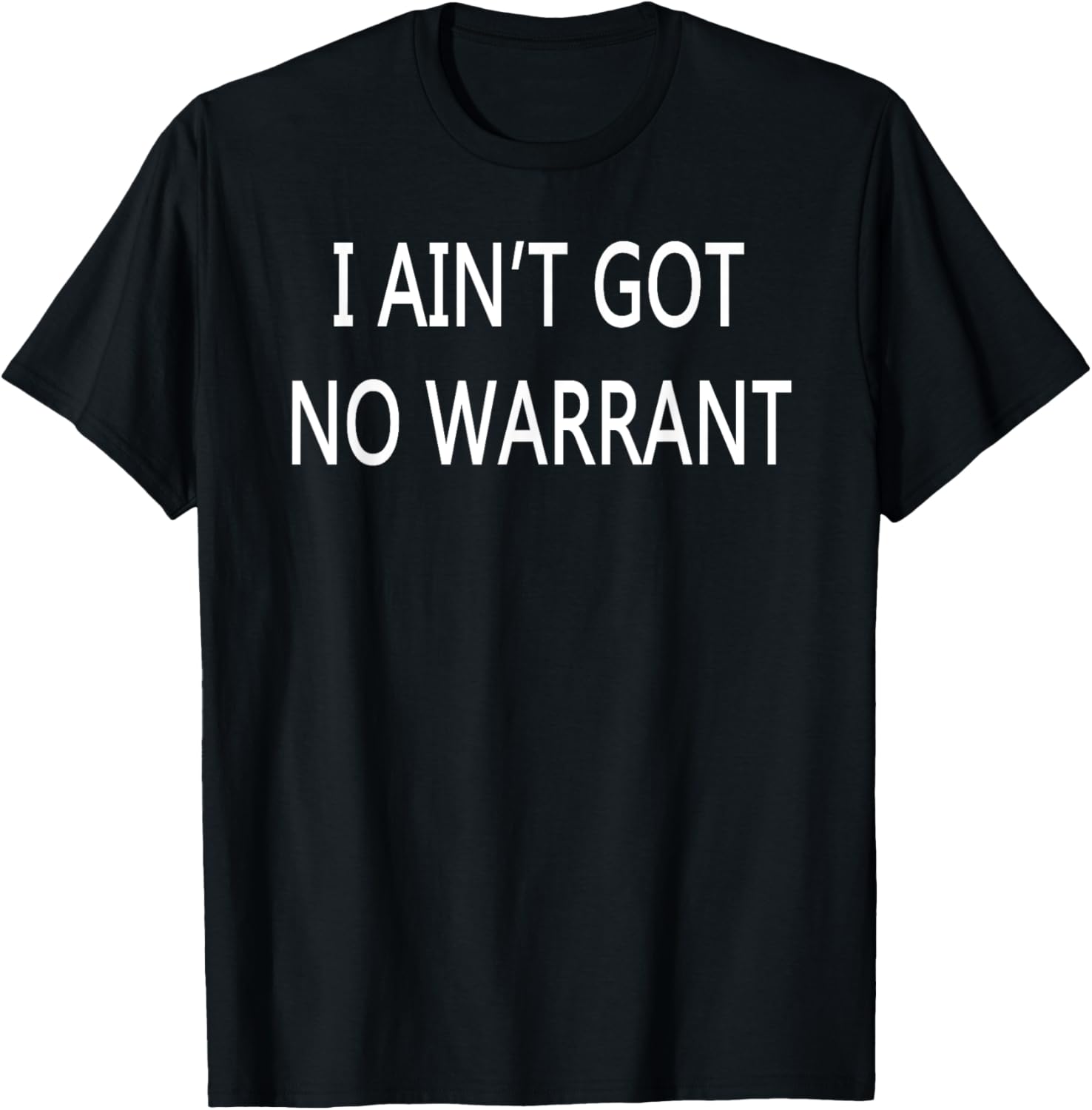 I Ain't Got No Warrant T-Shirt for Casual Style and Fun Outfit - 23
