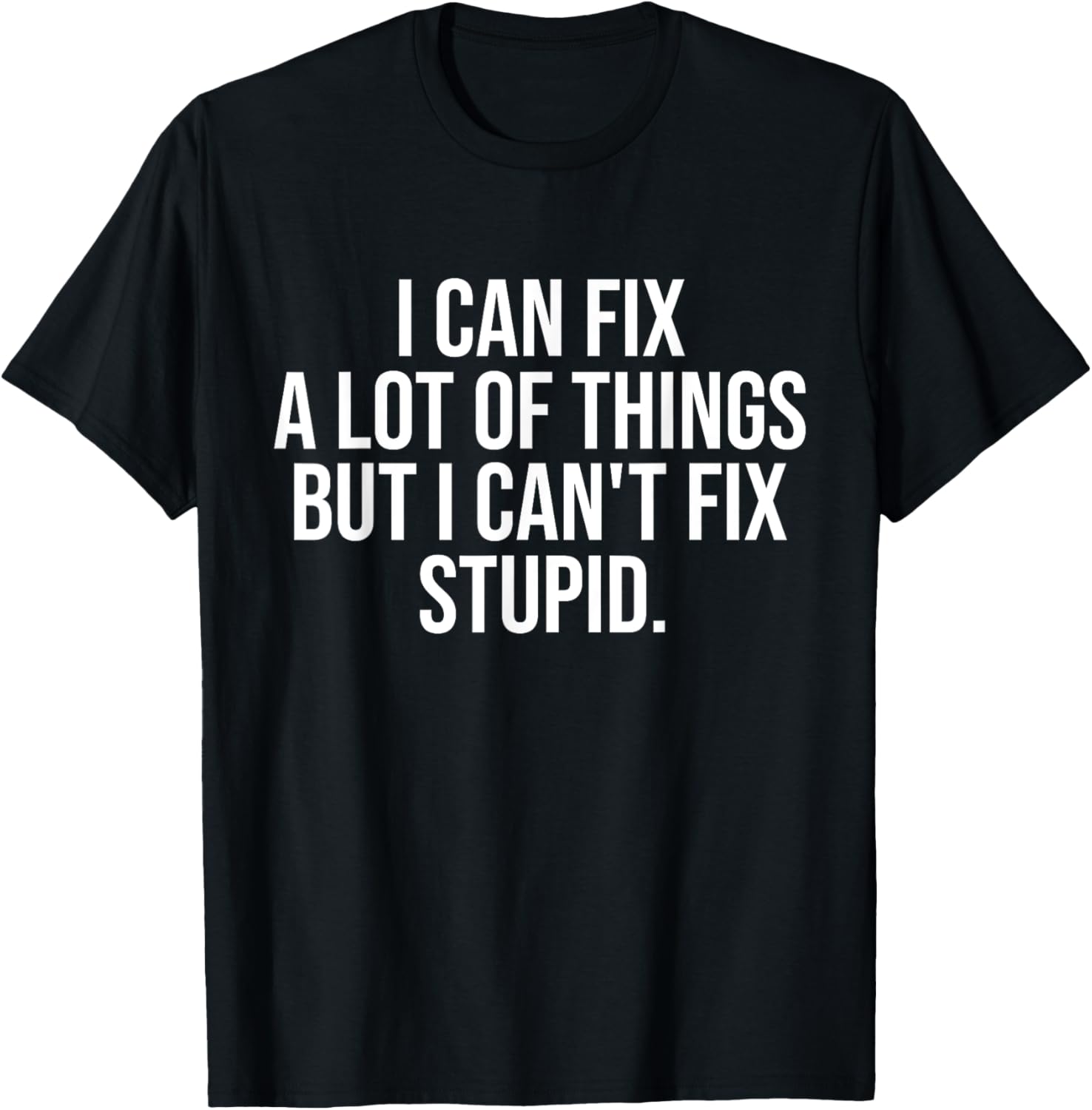 Funny I Can Fix A Lot Of Things But I Can't Fix Stupid T-Shirt - 9