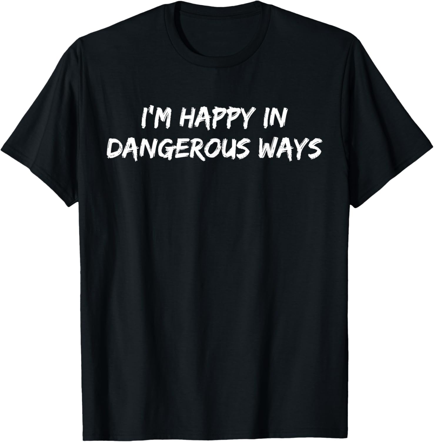 Funny I'm Happy in Dangerous Ways Quote T-Shirt for Unique Style - 16