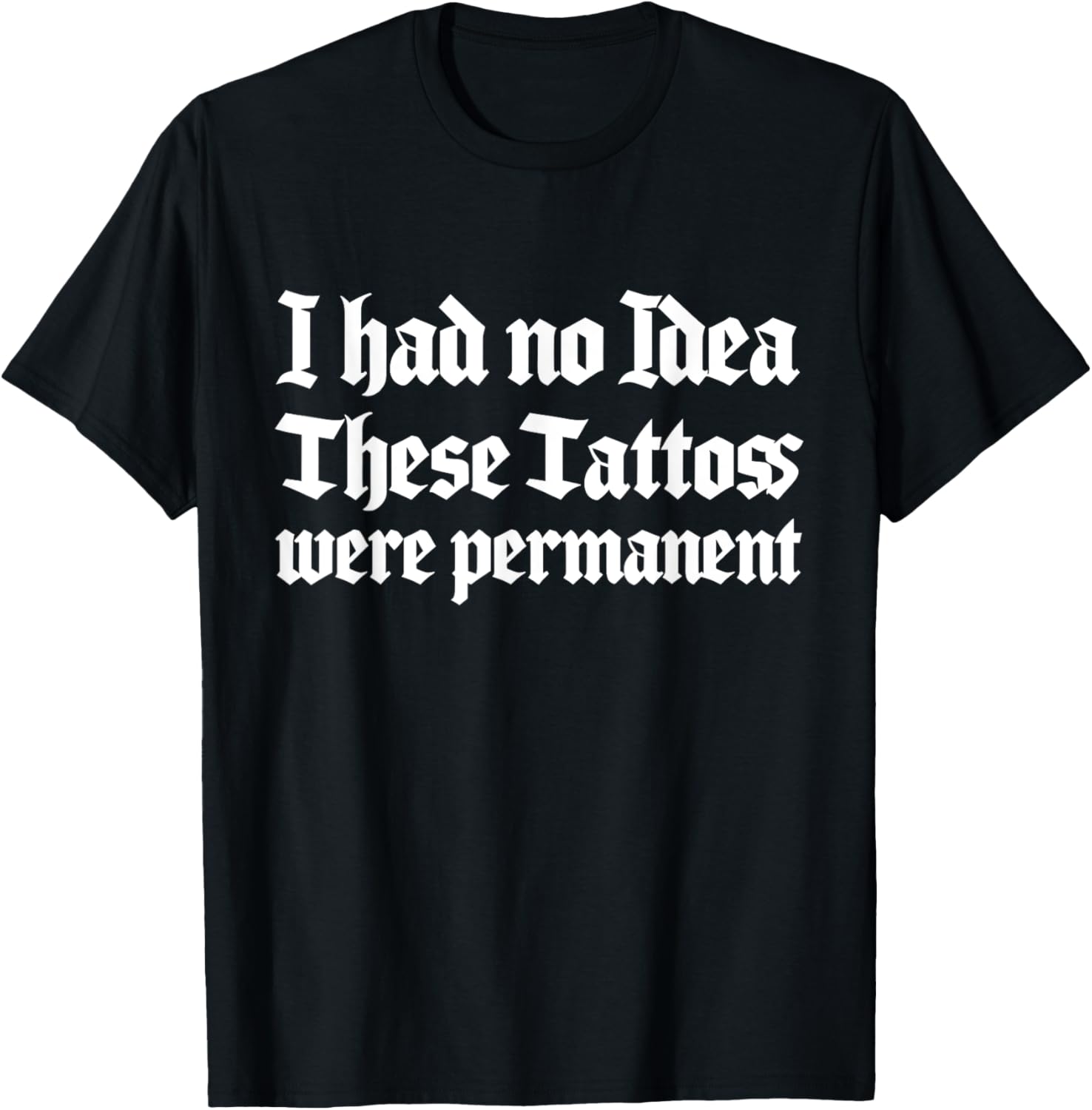 Funny I Had No Idea These Tattoos Were Permanent T-Shirt for All Occasions - 1