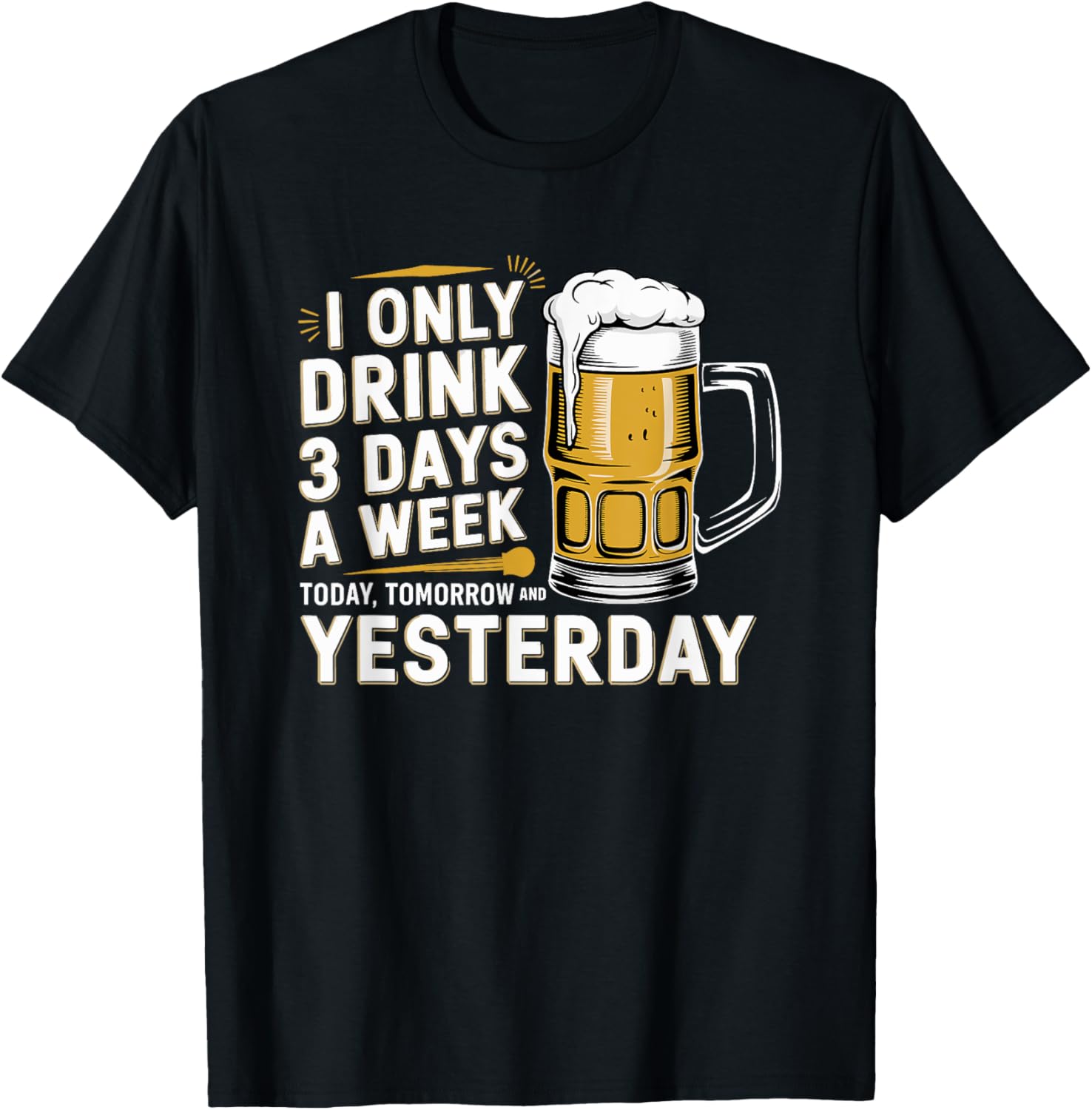 I Only Drink Beer 3 Days a Week Fun Alcohol Drinking T-Shirt - 16