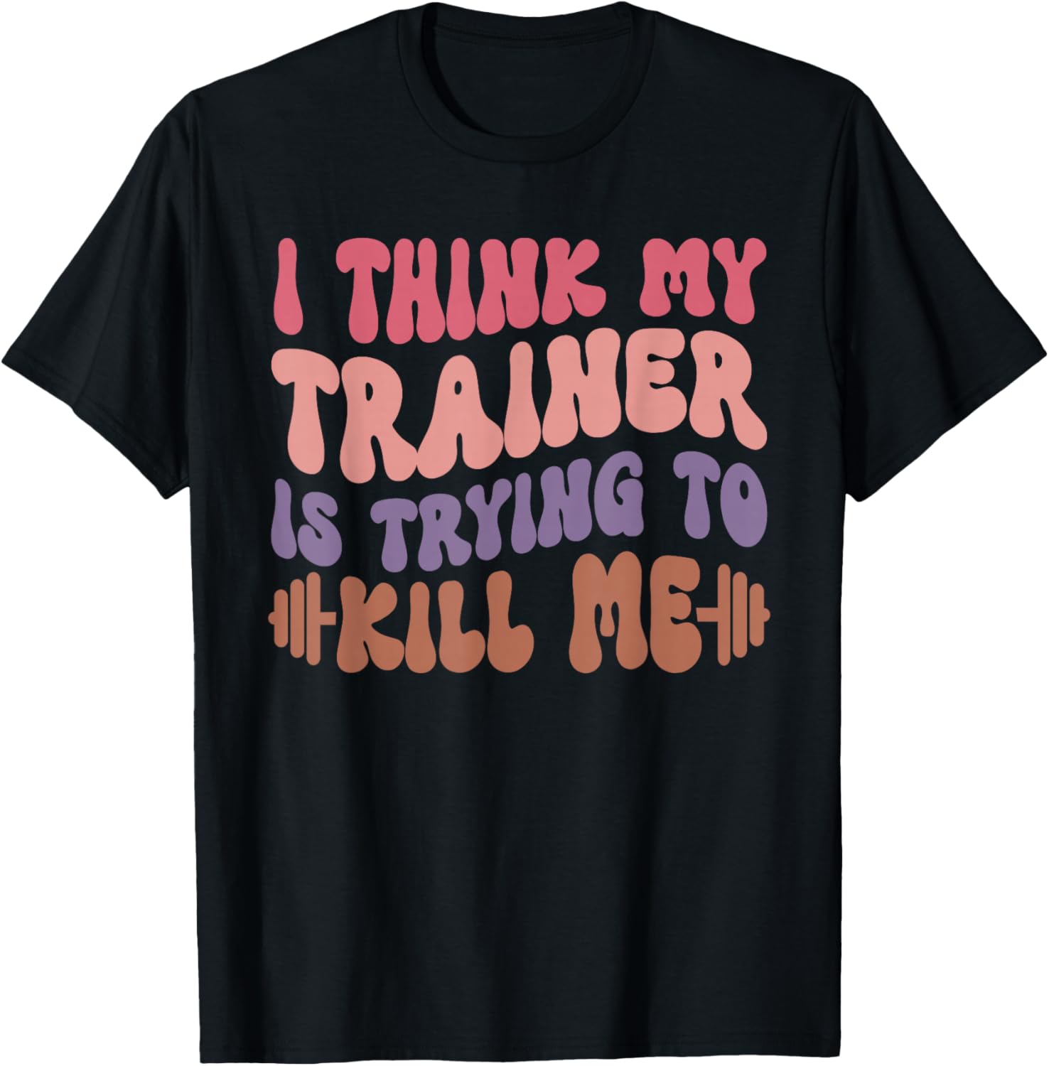 Funny Gym T-Shirt for Girls - I Think My Trainer Is Trying to Kill Me - 11