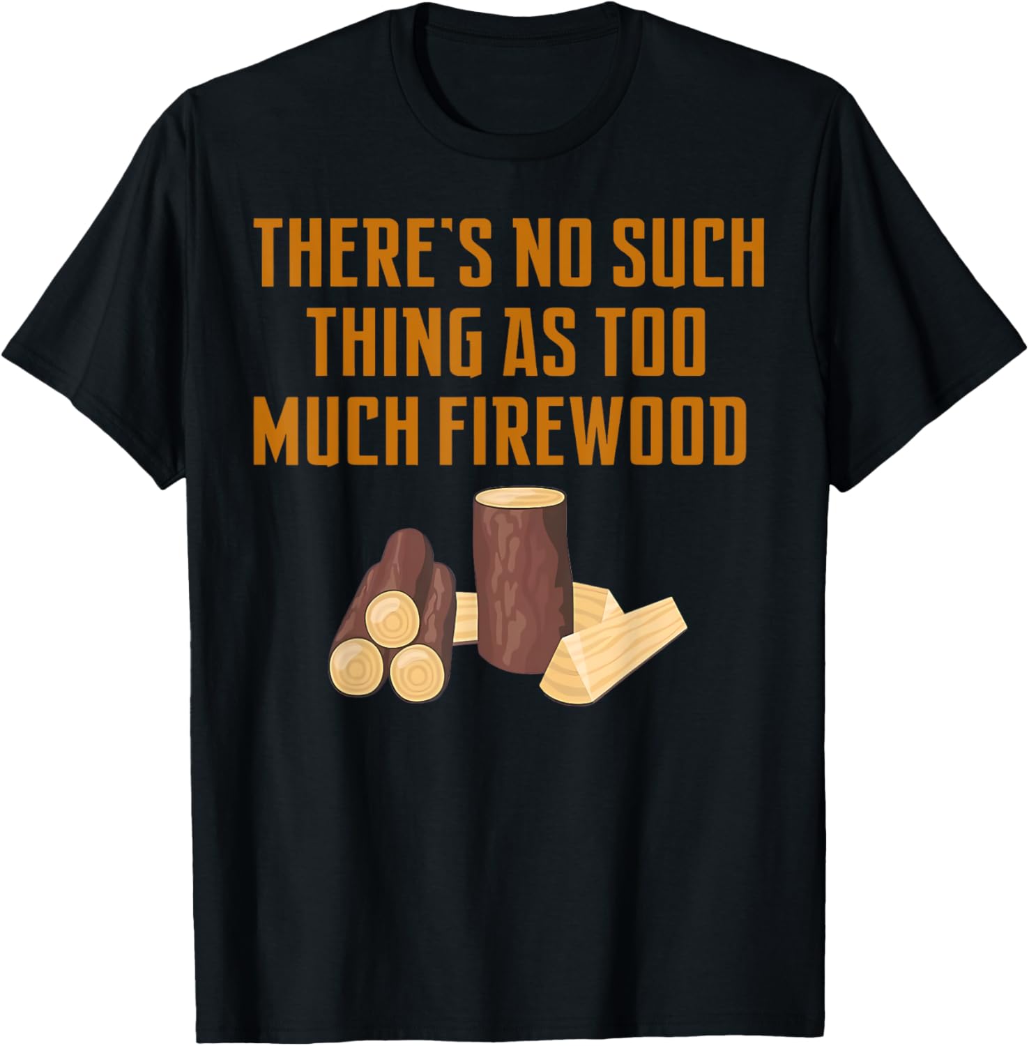 Funny Woodworker T-Shirt: No Such Thing As Too Much Firewood Apparel - 14