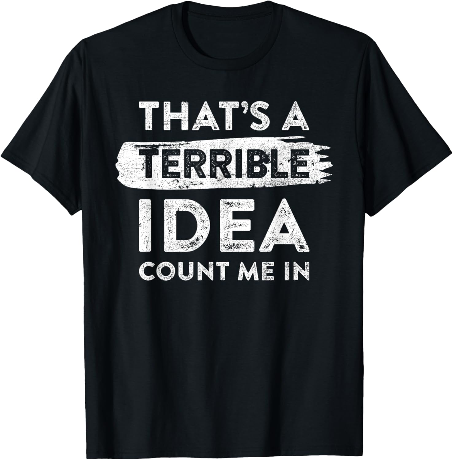 Funny That's A Terrible Idea Count Me In T-Shirt for Dry Humor Lovers - 18